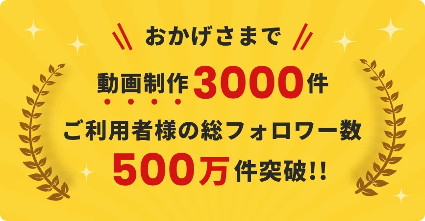 おかげさまで動画制作3000件 ご利用者様の総フォロワー数500万件突破!!